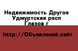 Недвижимость Другое. Удмуртская респ.,Глазов г.